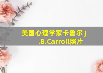 美国心理学家卡鲁尔 J.B.Carroll照片